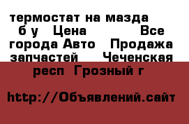 термостат на мазда rx-8 б/у › Цена ­ 2 000 - Все города Авто » Продажа запчастей   . Чеченская респ.,Грозный г.